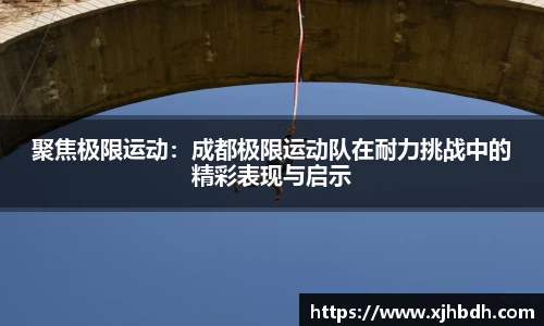 聚焦极限运动：成都极限运动队在耐力挑战中的精彩表现与启示