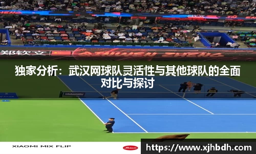独家分析：武汉网球队灵活性与其他球队的全面对比与探讨