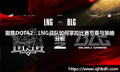 聚焦DOTA2：LNG战队如何掌控比赛节奏与策略分析