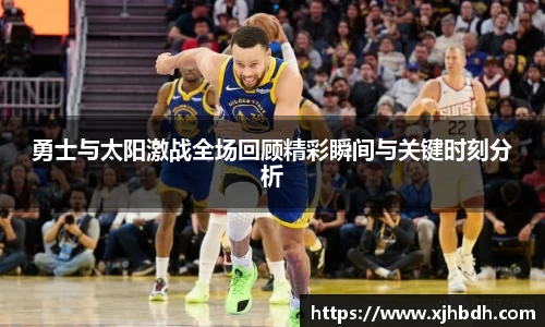 勇士与太阳激战全场回顾精彩瞬间与关键时刻分析
