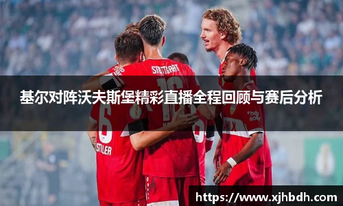 基尔对阵沃夫斯堡精彩直播全程回顾与赛后分析